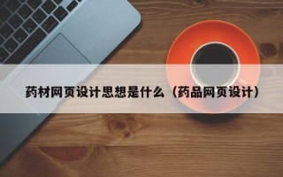 桂阳药材网页设计思想是什么（药品网页设计）